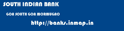 SOUTH INDIAN BANK  GOA SOUTH GOA MORMUGAO   banks information 